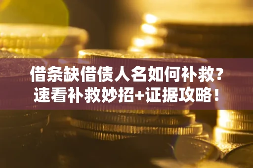 济南借条缺借债人名如何补救？速看补救妙招+证据攻略！
