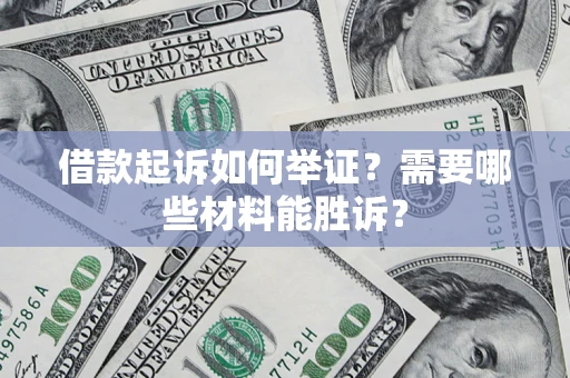 济南借款起诉如何举证？需要哪些材料能胜诉？
