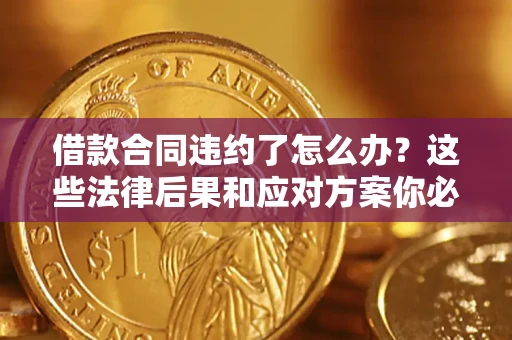 济南借款合同违约了怎么办？这些法律后果和应对方案你必须知道