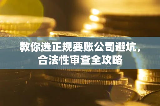 济南教你选正规要账公司避坑，合法性审查全攻略