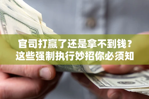济南官司打赢了还是拿不到钱？这些强制执行妙招你必须知道