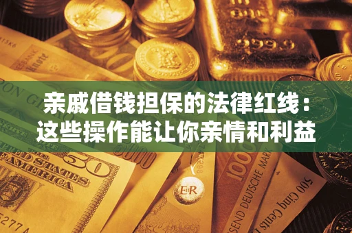 济南亲戚借钱担保的法律红线：这些操作能让你亲情和利益两不误