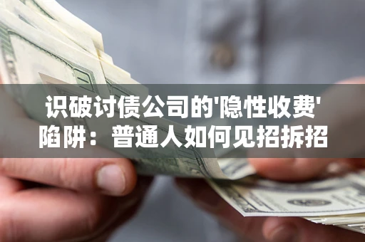 济南识破讨债公司的'隐性收费'陷阱：普通人如何见招拆招？