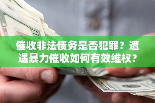 济南催收非法债务是否犯罪?遭遇暴力催收如何有效维权? 济南催收非法债务是否犯罪?遭遇暴力催收如何有效维权?