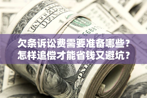 济南欠条诉讼费需要准备哪些？怎样追偿才能省钱又避坑？