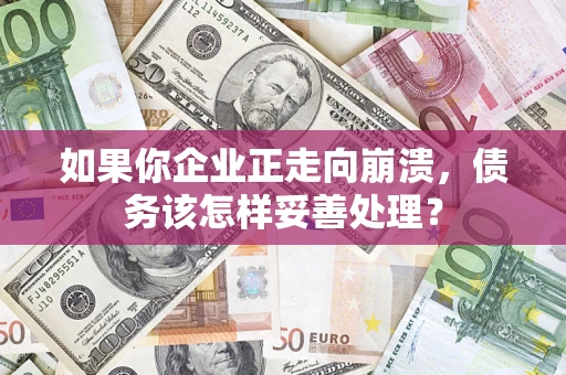 济南如果你企业正走向崩溃，债务该怎样妥善处理？