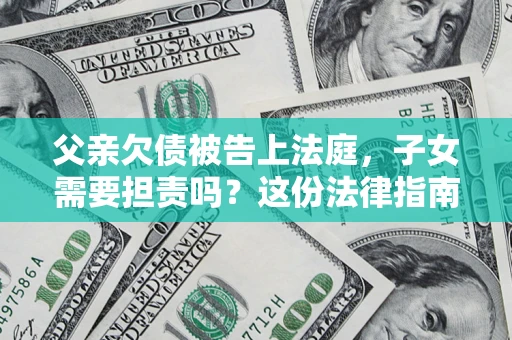 济南父亲欠债被告上法庭，子女需要担责吗？这份法律指南必须看完