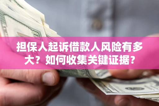 济南担保人起诉借款人风险有多大？如何收集关键证据？