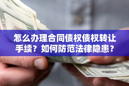 济南怎么办理合同债权债权转让手续？如何防范法律隐患？