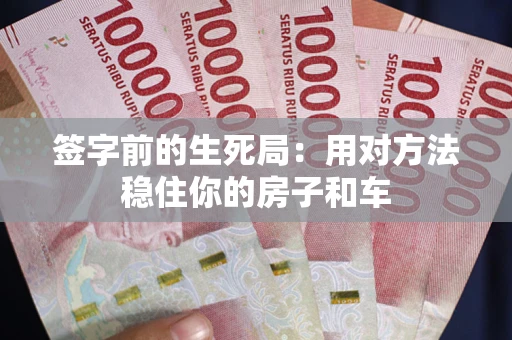 济南签字前的生死局：用对方法稳住你的房子和车