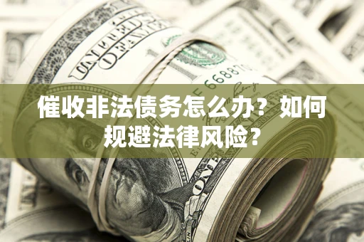 济南催收非法债务怎么办？如何规避法律风险？