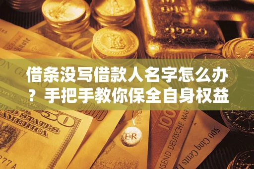 济南借条没写借款人名字怎么办？手把手教你保全自身权益