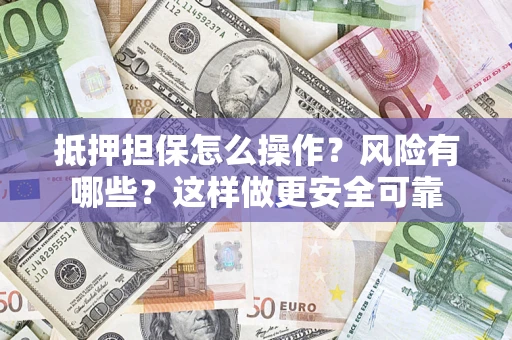 济南抵押担保怎么操作？风险有哪些？这样做更安全可靠
