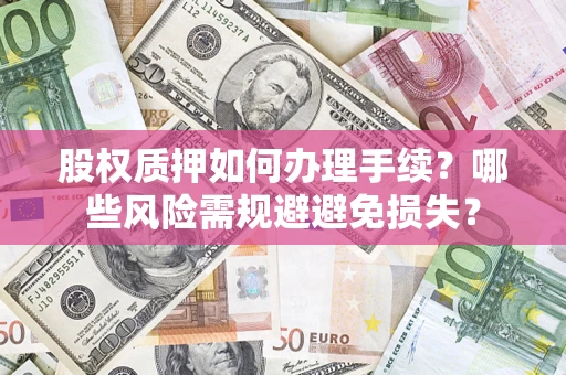 济南股权质押如何办理手续？哪些风险需规避避免损失？