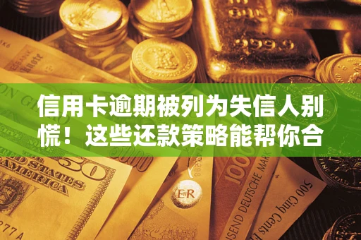 济南信用卡逾期被列为失信人别慌！这些还款策略能帮你合法止损