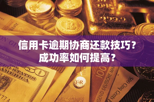 济南信用卡逾期协商还款技巧？成功率如何提高？
