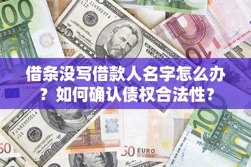 济南借条没写借款人名字怎么办？如何确认债权合法性？