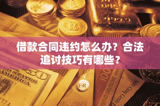 济南借款合同违约怎么办？合法追讨技巧有哪些？