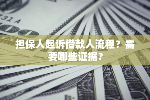 济南担保人起诉借款人流程?需要哪些证据? 济南担保人起诉借款人流程?需要哪些证据?