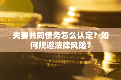 济南夫妻共同债务怎么认定？如何规避法律风险？