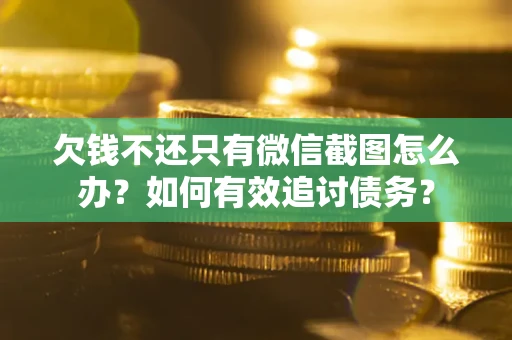济南欠钱不还只有微信截图怎么办？如何有效追讨债务？