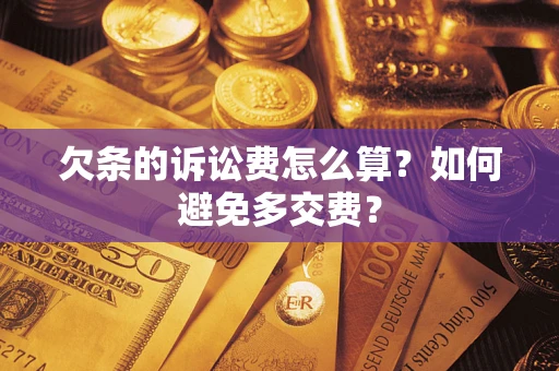 济南欠条的诉讼费怎么算？如何避免多交费？