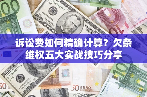 济南诉讼费如何精确计算？欠条维权五大实战技巧分享