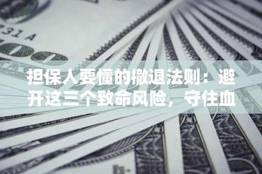 济南担保人要懂的撤退法则：避开这三个致命风险，守住血汗钱