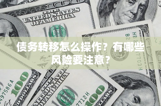 济南债务转移怎么操作？有哪些风险要注意？