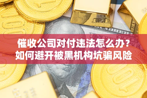 济南催收公司对付违法怎么办？如何避开被黑机构坑骗风险
