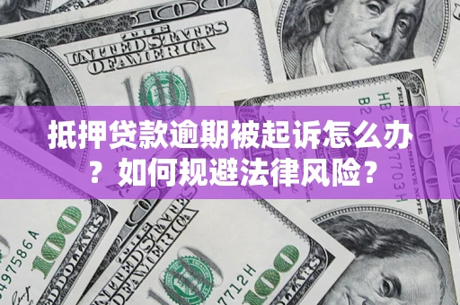 济南抵押贷款逾期被起诉怎么办？如何规避法律风险？