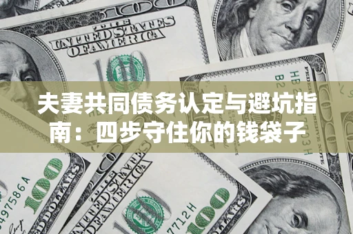 济南夫妻共同债务认定与避坑指南：四步守住你的钱袋子