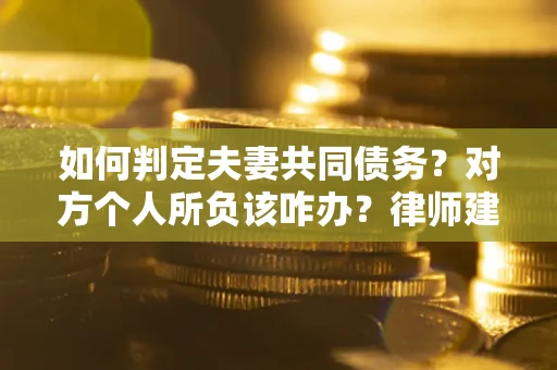 济南如何判定夫妻共同债务？对方个人所负该咋办？律师建议