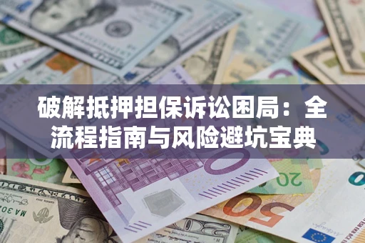 济南破解抵押担保诉讼困局:全流程指南与风险避坑宝典 济南破解抵押担保诉讼困局:全流程指南与风险避坑宝典