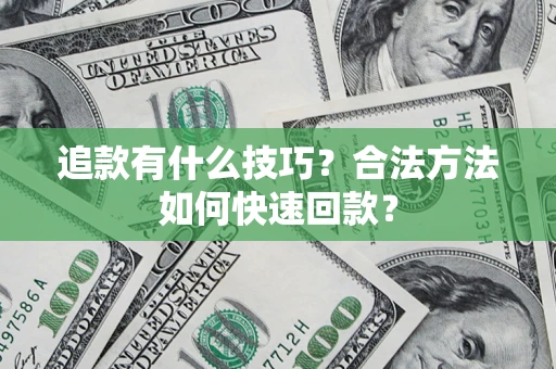 济南追款有什么技巧？合法方法如何快速回款？