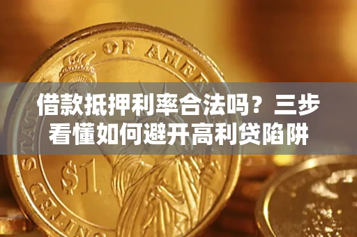 济南借款抵押利率合法吗？三步看懂如何避开高利贷陷阱
