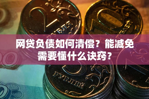济南网贷负债如何清偿？能减免需要懂什么诀窍？