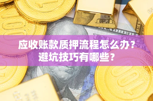 济南应收账款质押流程怎么办？避坑技巧有哪些？