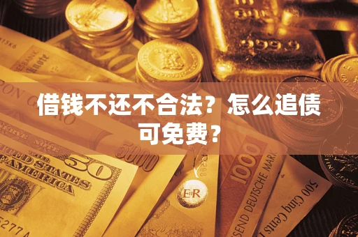 济南借钱不还不合法？怎么追债可免费？
