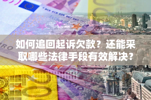 济南如何追回起诉欠款？还能采取哪些法律手段有效解决？