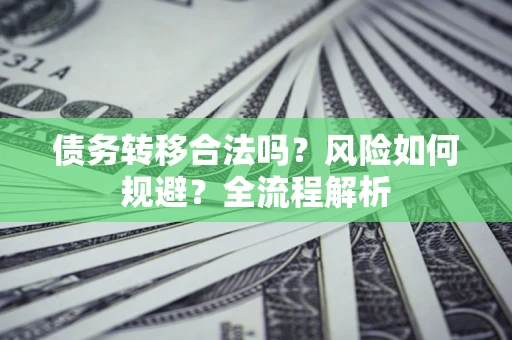 济南债务转移合法吗？风险如何规避？全流程解析