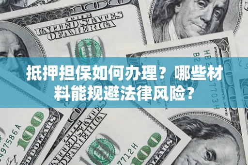 济南抵押担保如何办理？哪些材料能规避法律风险？