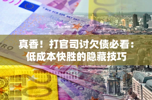 济南真香！打官司讨欠债必看：低成本快胜的隐藏技巧