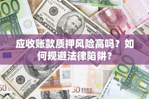 济南应收账款质押风险高吗？如何规避法律陷阱？