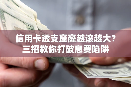 济南信用卡透支窟窿越滚越大？三招教你打破息费陷阱