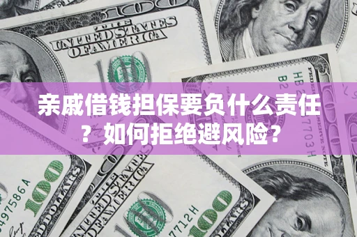 济南亲戚借钱担保要负什么责任？如何拒绝避风险？