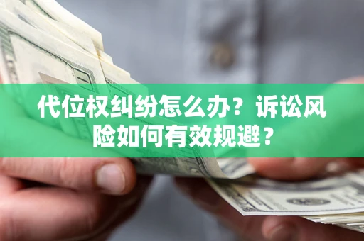 济南代位权纠纷怎么办？诉讼风险如何有效规避？