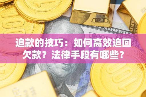 济南追款的技巧：如何高效追回欠款？法律手段有哪些？