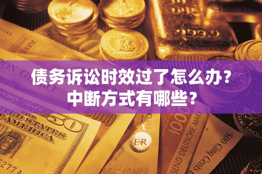 济南债务诉讼时效过了怎么办？中断方式有哪些？