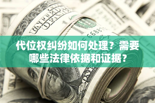 济南代位权纠纷如何处理？需要哪些法律依据和证据？